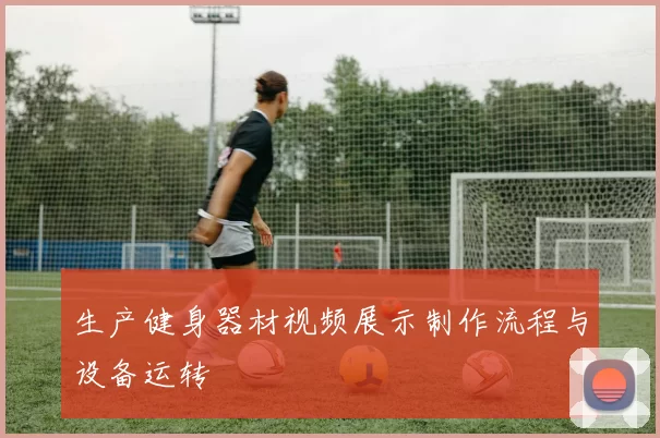 生产健身器材视频展示制作流程与设备运转