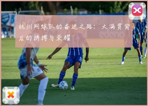 杭州网球队的奋进之路：大满贯背后的拼搏与荣耀