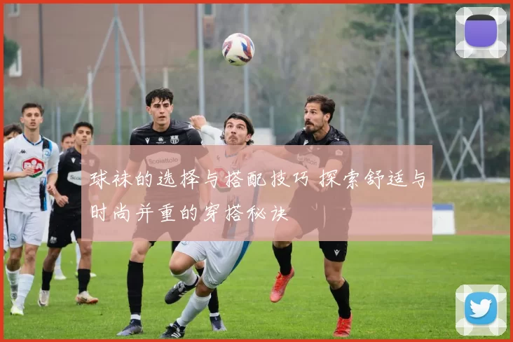 球袜的选择与搭配技巧 探索舒适与时尚并重的穿搭秘诀