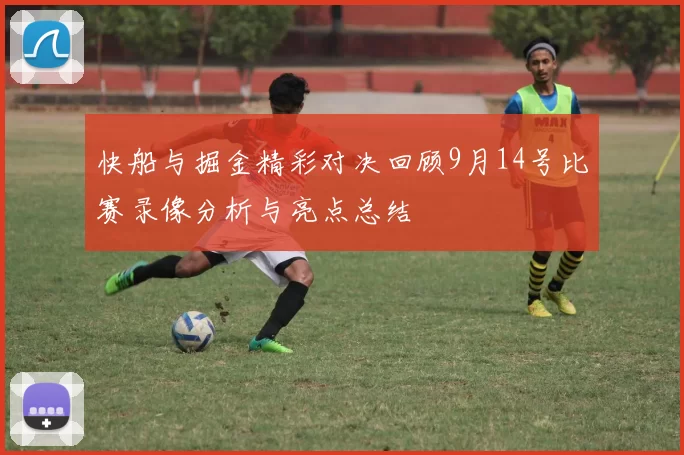 快船与掘金精彩对决回顾9月14号比赛录像分析与亮点总结