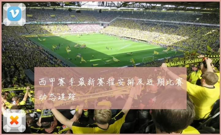 西甲赛季最新赛程安排及近期比赛动态追踪