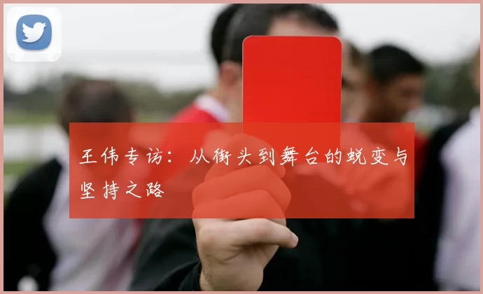 王伟专访：从街头到舞台的蜕变与坚持之路