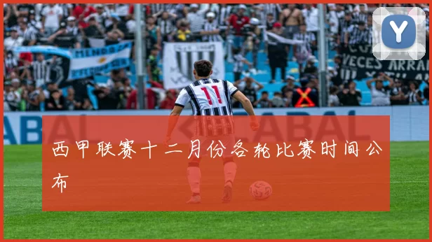 西甲联赛十二月份各轮比赛时间公布