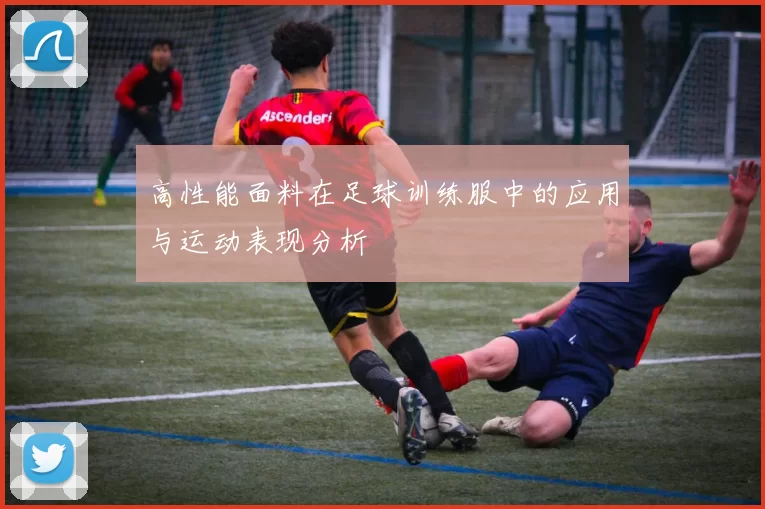高性能面料在足球训练服中的应用与运动表现分析