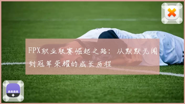 FPX职业联赛崛起之路：从默默无闻到冠军荣耀的成长历程