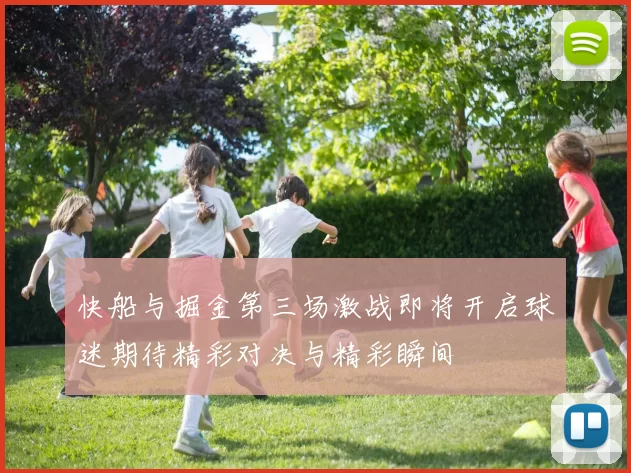快船与掘金第三场激战即将开启球迷期待精彩对决与精彩瞬间