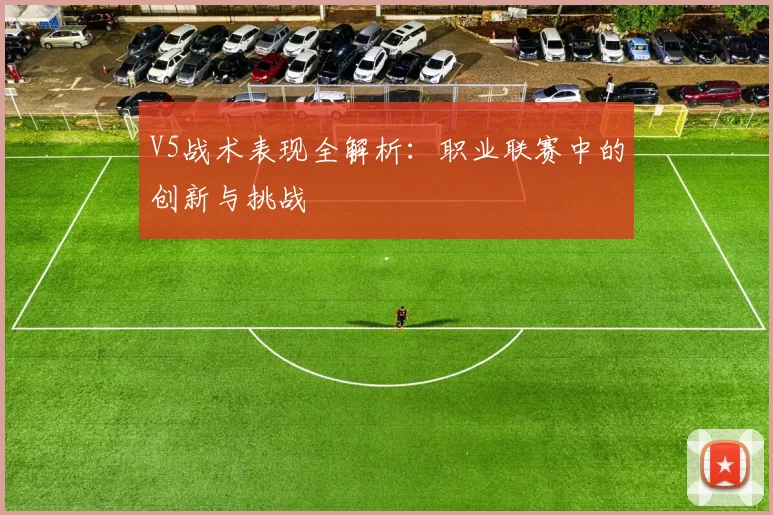 V5战术表现全解析：职业联赛中的创新与挑战