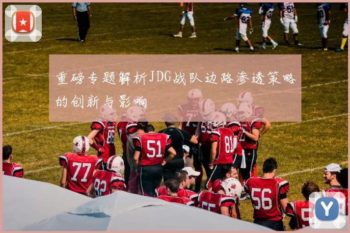 重磅专题解析JDG战队边路渗透策略的创新与影响