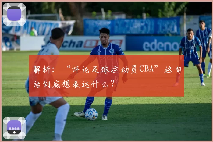解析：“评论足球运动员CBA”这句话到底想表达什么？