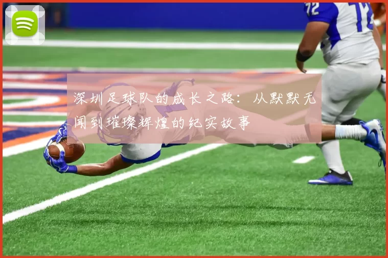 深圳足球队的成长之路：从默默无闻到璀璨辉煌的纪实故事