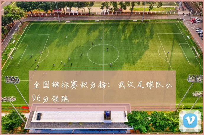 全国锦标赛积分榜：武汉足球队以96分领跑