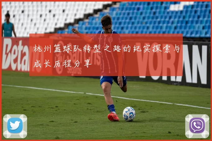 杭州篮球队转型之路的纪实探索与成长历程分享