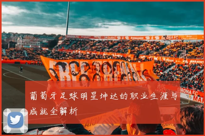 葡萄牙足球明星坤达的职业生涯与成就全解析