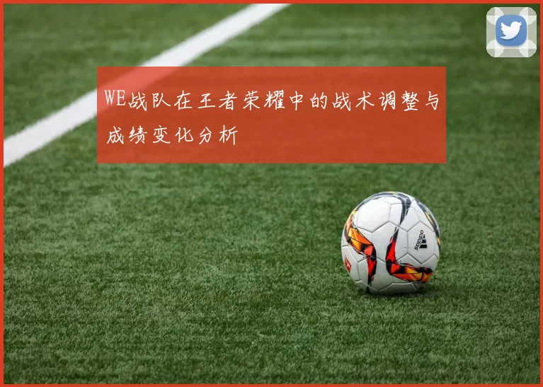 WE战队在王者荣耀中的战术调整与成绩变化分析