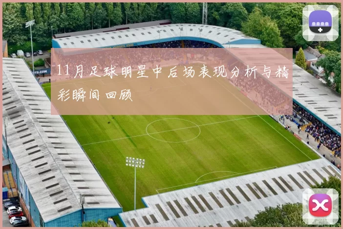 11月足球明星中后场表现分析与精彩瞬间回顾