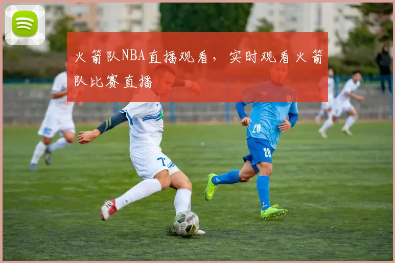 火箭队NBA直播观看，实时观看火箭队比赛直播