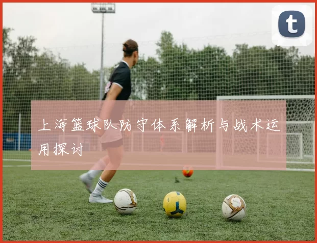 上海篮球队防守体系解析与战术运用探讨