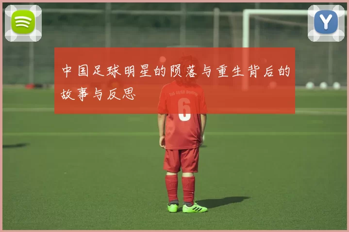 中国足球明星的陨落与重生背后的故事与反思