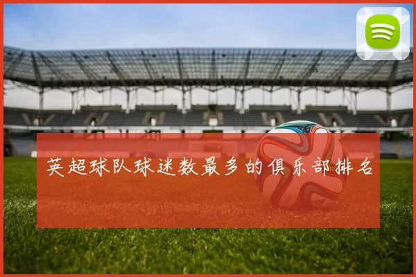 英超球队球迷数最多的俱乐部排名