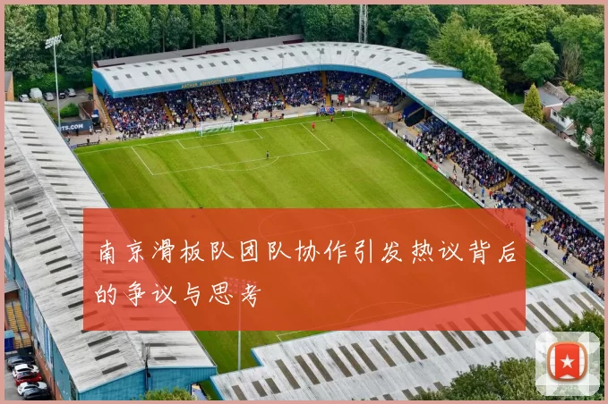 南京滑板队团队协作引发热议背后的争议与思考