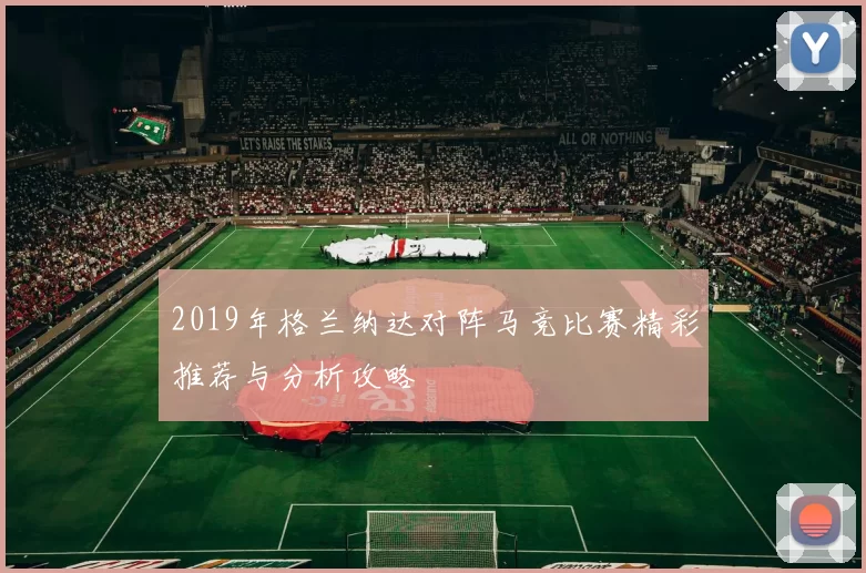 2019年格兰纳达对阵马竞比赛精彩推荐与分析攻略