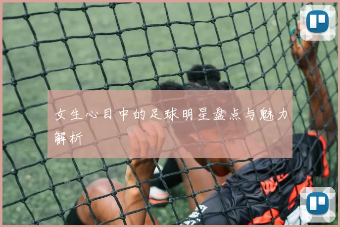 女生心目中的足球明星盘点与魅力解析