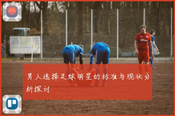 男人选择足球明星的标准与现状分析探讨