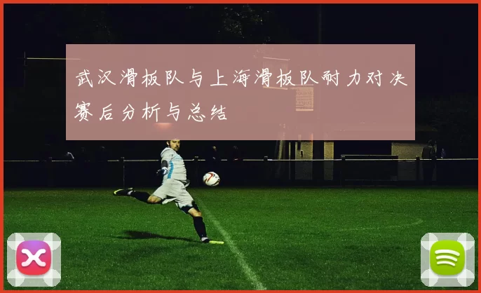 武汉滑板队与上海滑板队耐力对决赛后分析与总结