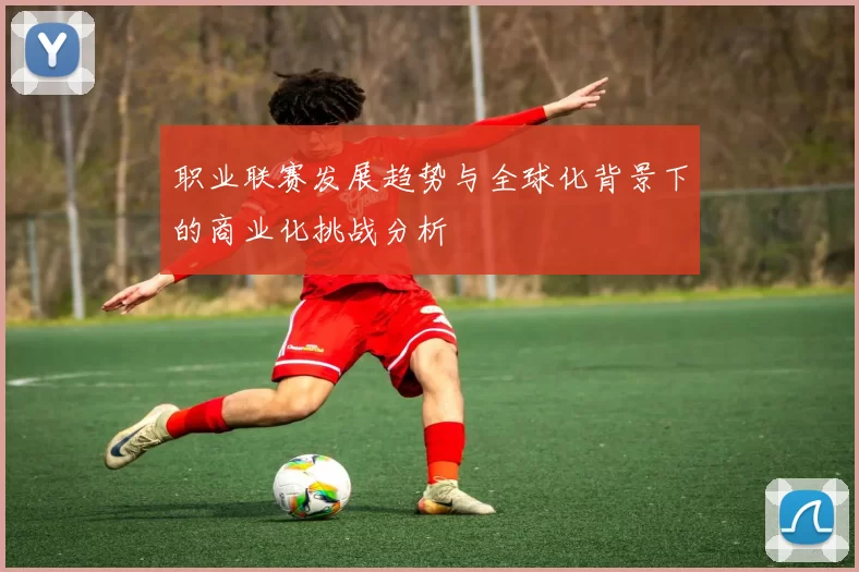 职业联赛发展趋势与全球化背景下的商业化挑战分析
