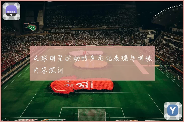 足球明星运动的多元化表现与训练内容探讨