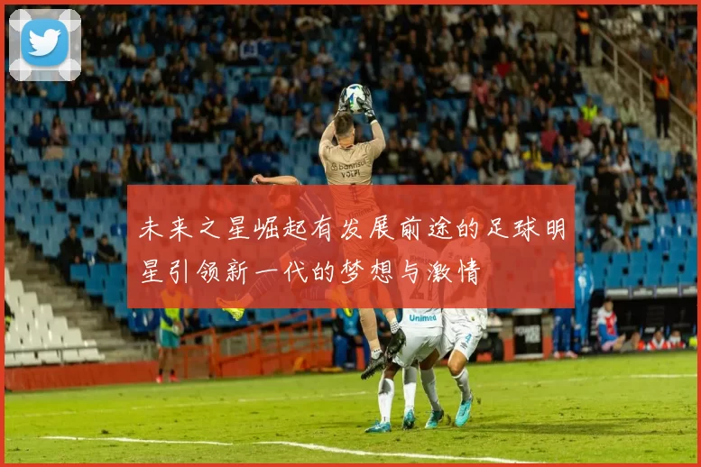 未来之星崛起有发展前途的足球明星引领新一代的梦想与激情