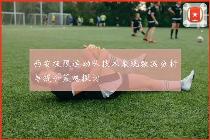 西安极限运动队技术表现数据分析与提升策略探讨