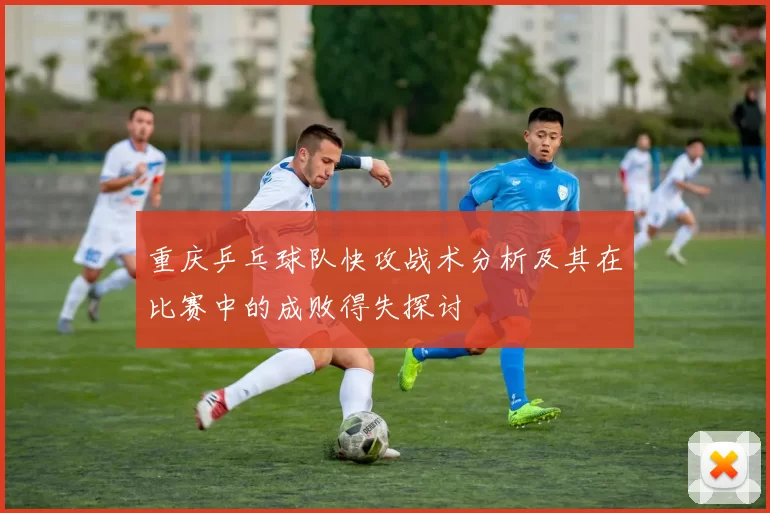 重庆乒乓球队快攻战术分析及其在比赛中的成败得失探讨
