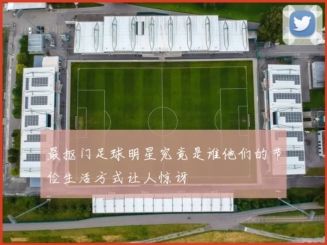 最抠门足球明星究竟是谁他们的节俭生活方式让人惊讶