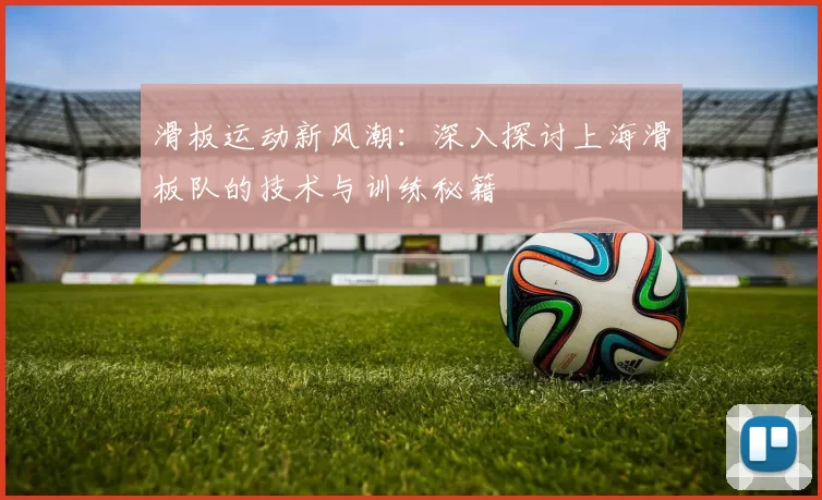 滑板运动新风潮：深入探讨上海滑板队的技术与训练秘籍