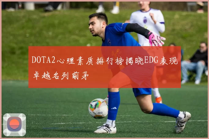 DOTA2心理素质排行榜揭晓EDG表现卓越名列前茅