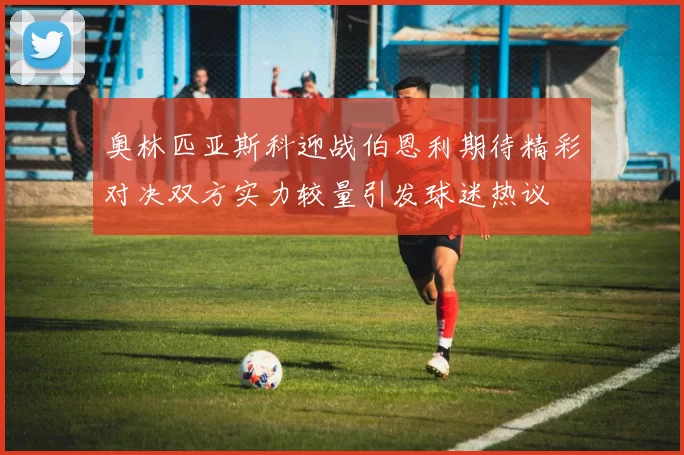 奥林匹亚斯科迎战伯恩利期待精彩对决双方实力较量引发球迷热议