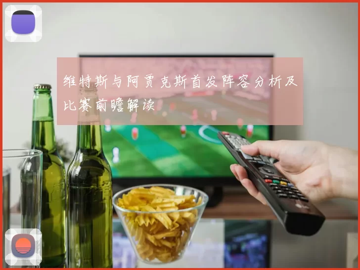 维特斯与阿贾克斯首发阵容分析及比赛前瞻解读