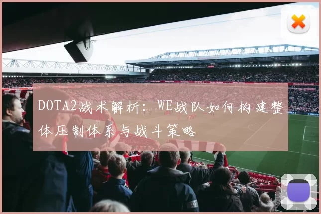 DOTA2战术解析：WE战队如何构建整体压制体系与战斗策略