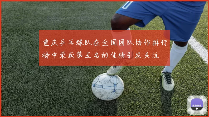 重庆乒乓球队在全国团队协作排行榜中荣获第五名的佳绩引发关注