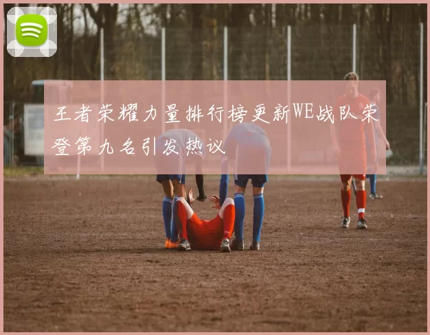 王者荣耀力量排行榜更新WE战队荣登第九名引发热议