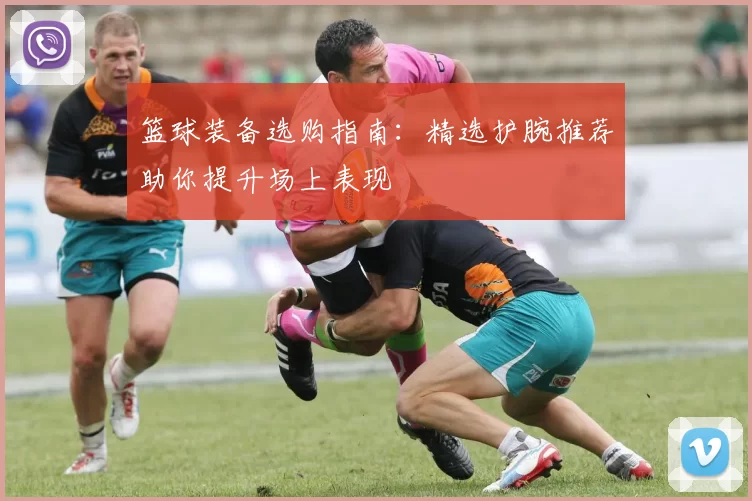 篮球装备选购指南：精选护腕推荐助你提升场上表现