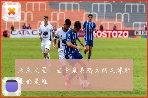 未来之星：当今最具潜力的足球新秀们是谁