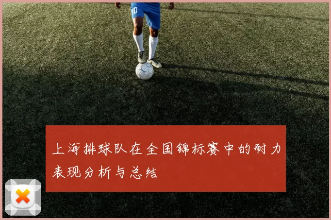 上海排球队在全国锦标赛中的耐力表现分析与总结