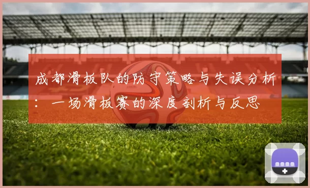 成都滑板队的防守策略与失误分析：一场滑板赛的深度剖析与反思