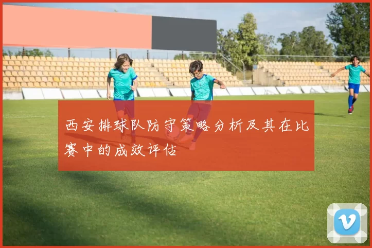 西安排球队防守策略分析及其在比赛中的成效评估