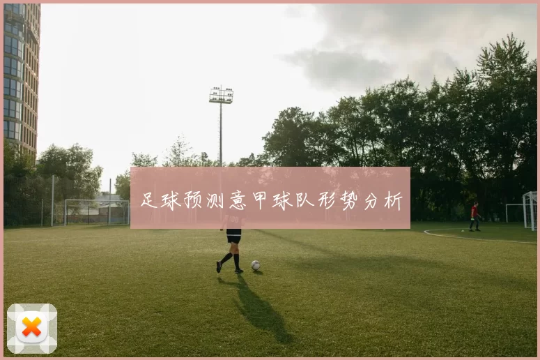 足球预测意甲球队形势分析