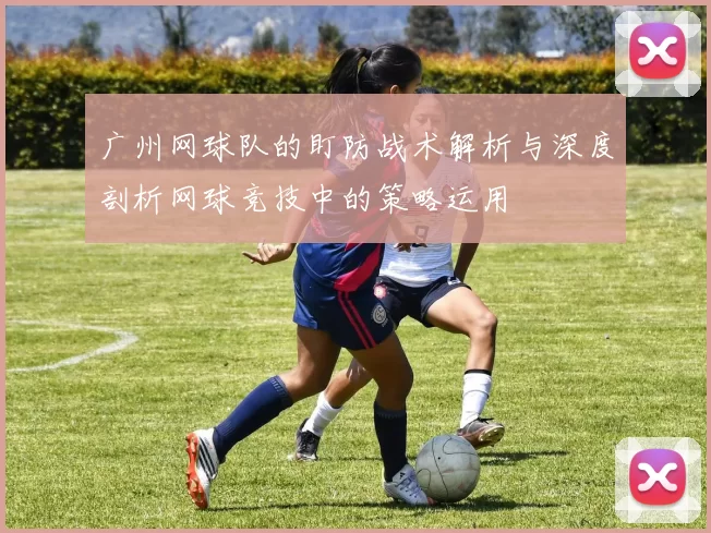广州网球队的盯防战术解析与深度剖析网球竞技中的策略运用