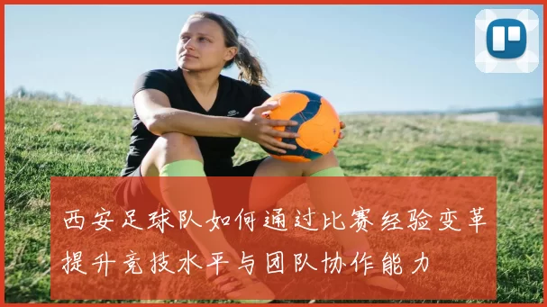 西安足球队如何通过比赛经验变革提升竞技水平与团队协作能力
