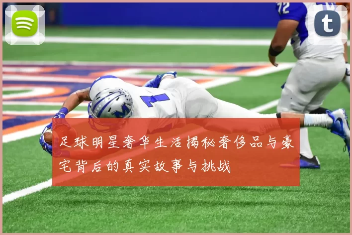 足球明星奢华生活揭秘奢侈品与豪宅背后的真实故事与挑战
